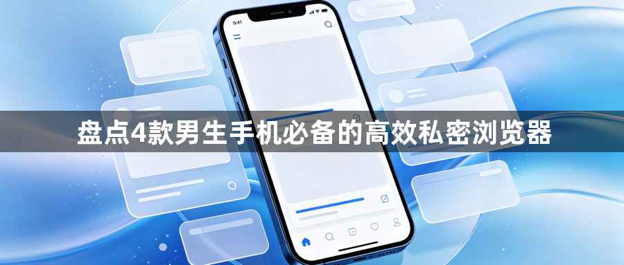 盘点4款男生手机必备的高效私密浏览器1