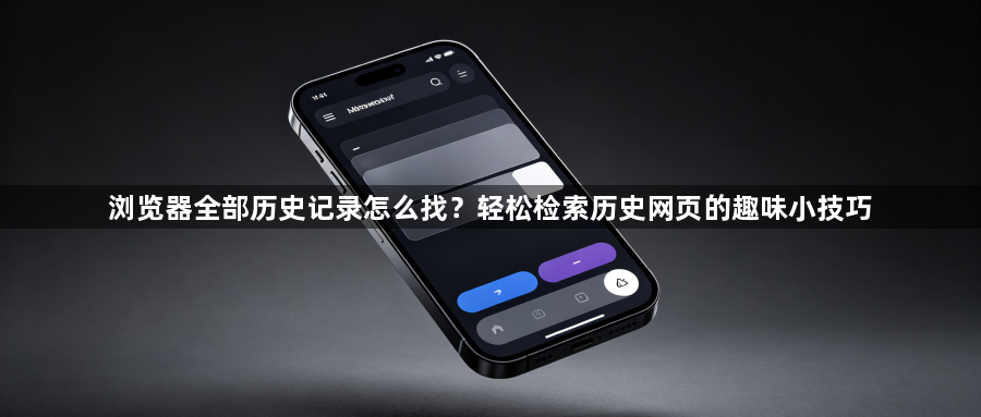 浏览器全部历史记录怎么找？轻松检索历史网页的趣味小技巧1