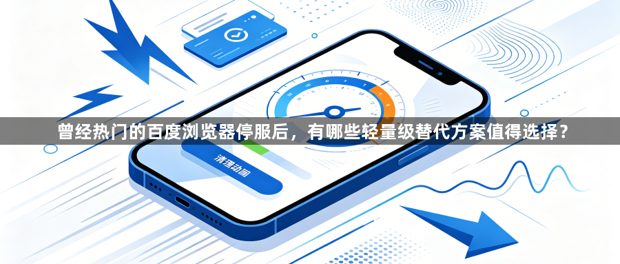 曾经热门的百度浏览器停服后，有哪些轻量级替代方案值得选择？1