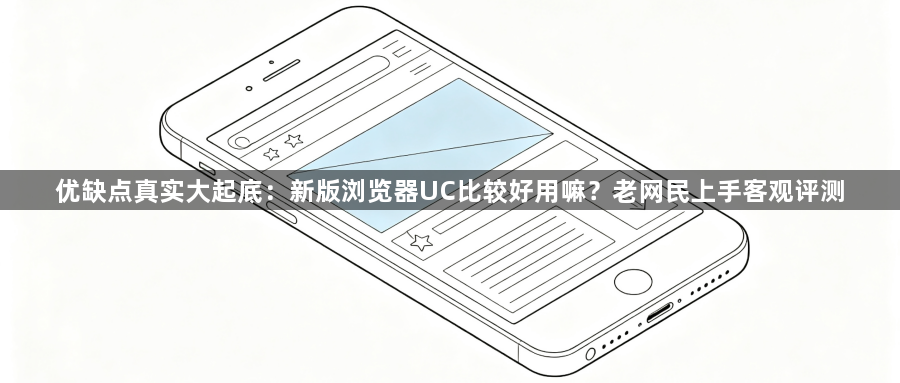 优缺点真实大起底：新版浏览器UC比较好用嘛？老网民上手客观评测1