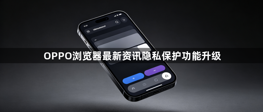 OPPO浏览器最新资讯隐私保护功能升级1