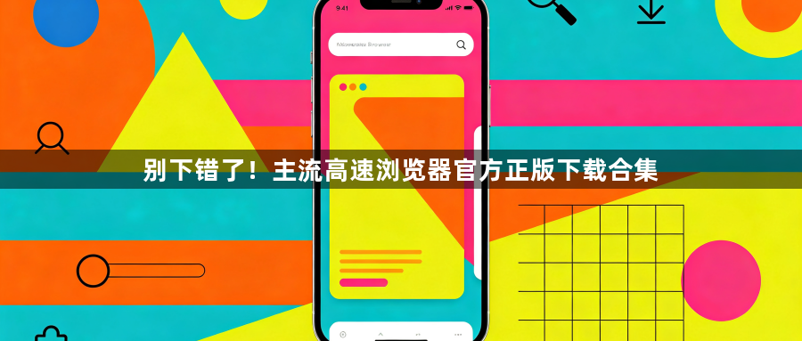 别下错了！主流高速浏览器官方正版下载合集1